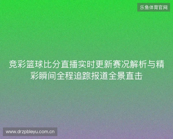 竞彩篮球比分直播实时更新赛况解析与精彩瞬间全程追踪报道全景直击
