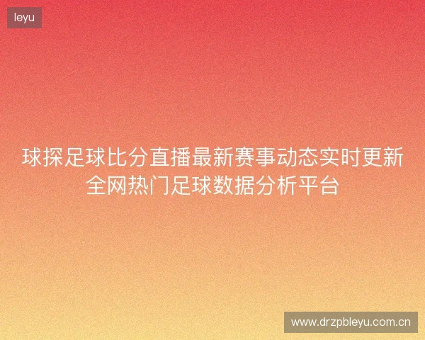 球探足球比分直播最新赛事动态实时更新全网热门足球数据分析平台